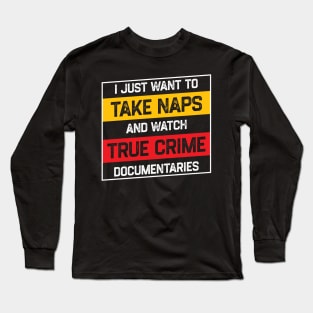 I Just Want To Take Naps and Watch True Crime Documentaries Long Sleeve T-Shirt